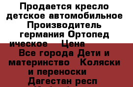 Продается кресло детское автомобильное.Производитель германия.Ортопед ическое  › Цена ­ 3 500 - Все города Дети и материнство » Коляски и переноски   . Дагестан респ.,Избербаш г.